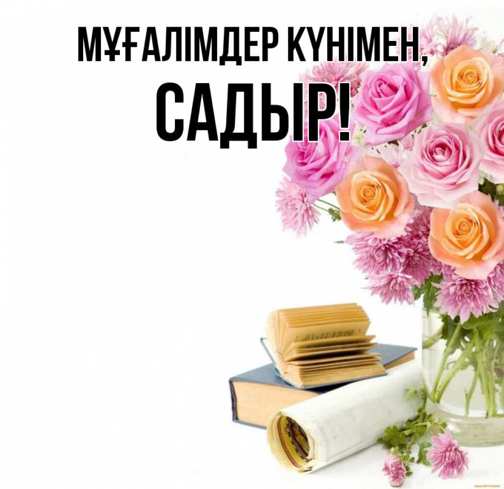Күн сайын ашық хат с именем, САДЫР Мұғалімдер күнімен цветы Онлайн тегін жүктеп алу тілектері бар керемет карта 