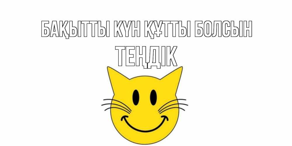 Күн сайын ашық хат с именем, ТЕҢДІК Бақытты күн құтты болсын кот, улыбка Онлайн тегін жүктеп алу тілектері бар керемет карта 