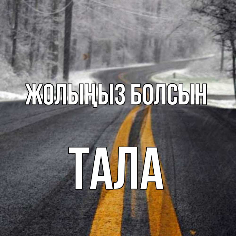 Күн сайын ашық хат с именем, Тала Жолыңыз болсын хорошего вам путешествия Онлайн тегін жүктеп алу тілектері бар керемет карта 