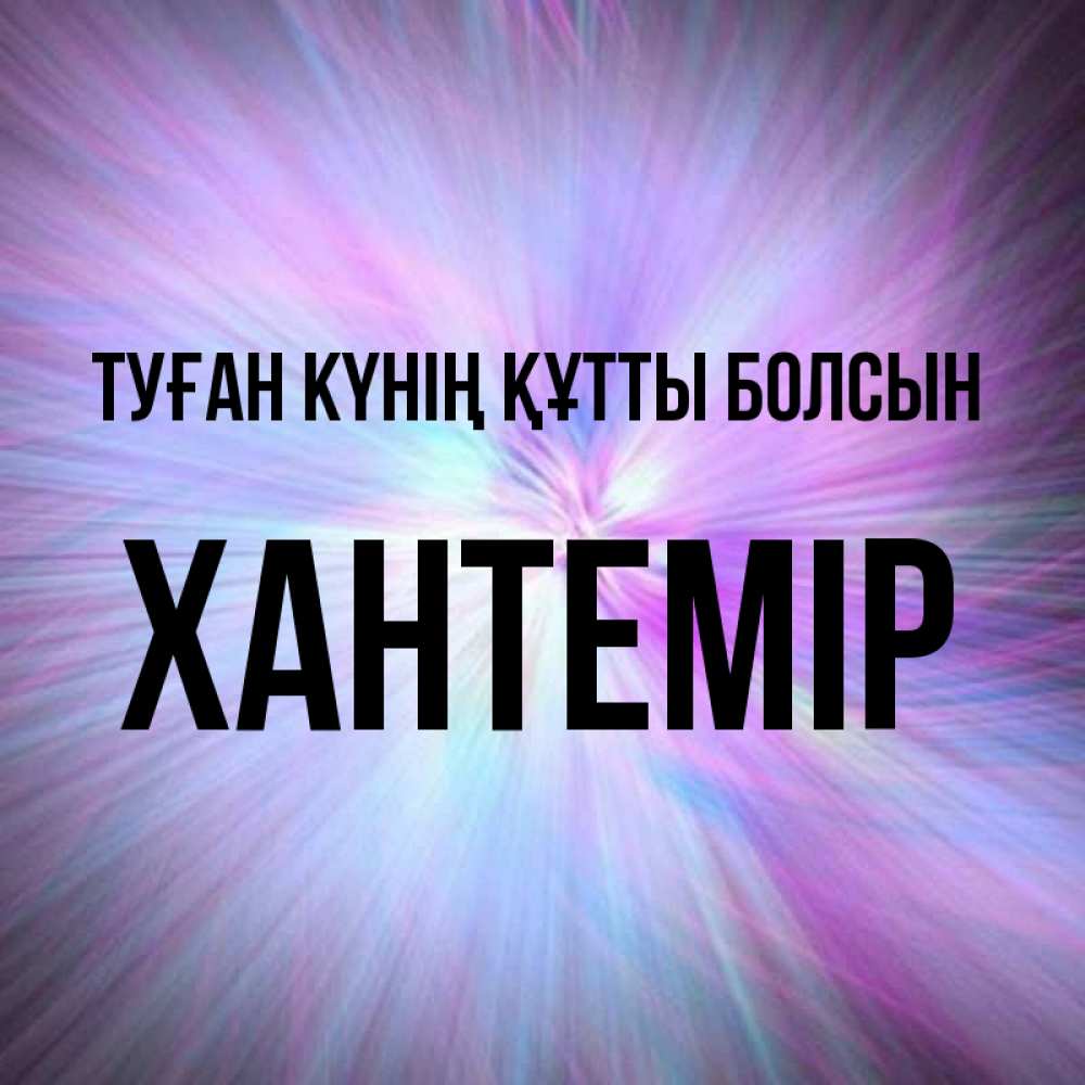 Күн сайын ашық хат с именем, ХАНТЕМІР Туған күнің құтты болсын ангельский свет Онлайн тегін жүктеп алу тілектері бар керемет карта 