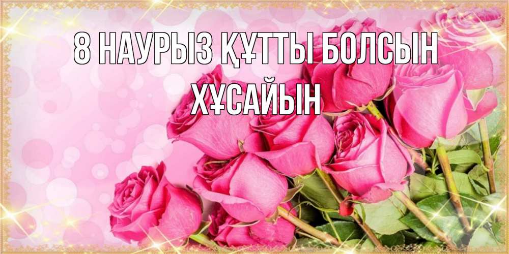 Күн сайын ашық хат с именем, ХҰСАЙЫН 8 наурыз құтты болсын красивая новая подписанная открытка для девушки на 8 марта Онлайн тегін жүктеп алу тілектері бар керемет карта 