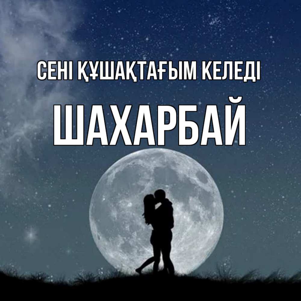 Күн сайын ашық хат с именем, ШАХАРБАЙ сені құшақтағым келеді сладкая парочка Онлайн тегін жүктеп алу тілектері бар керемет карта 