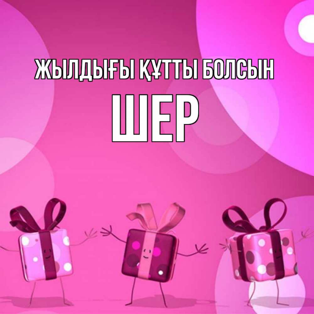 Күн сайын ашық хат с именем, ШЕР Жылдығы құтты болсын подарки с ножкам Онлайн тегін жүктеп алу тілектері бар керемет карта 