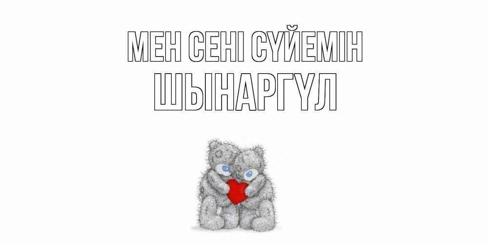 Күн сайын ашық хат с именем, ШЫНАРГҮЛ Мен сені сүйемін мишки, сердце Онлайн тегін жүктеп алу тілектері бар керемет карта 