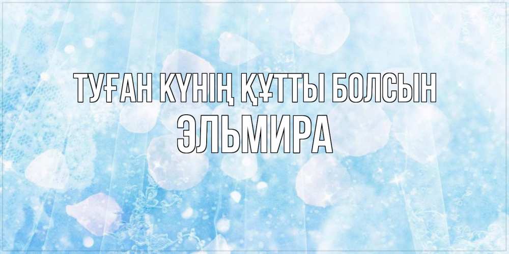 Күн сайын ашық хат с именем, Эльмира Туған күнің құтты болсын день ангела голубой фон Онлайн тегін жүктеп алу тілектері бар керемет карта 
