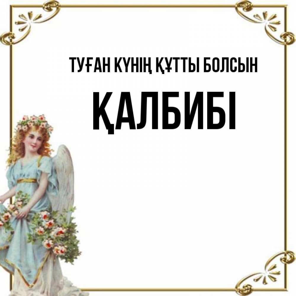 Күн сайын ашық хат с именем, ҚАЛБИБІ Туған күнің құтты болсын с именинами от девушки ангела Онлайн тегін жүктеп алу тілектері бар керемет карта 