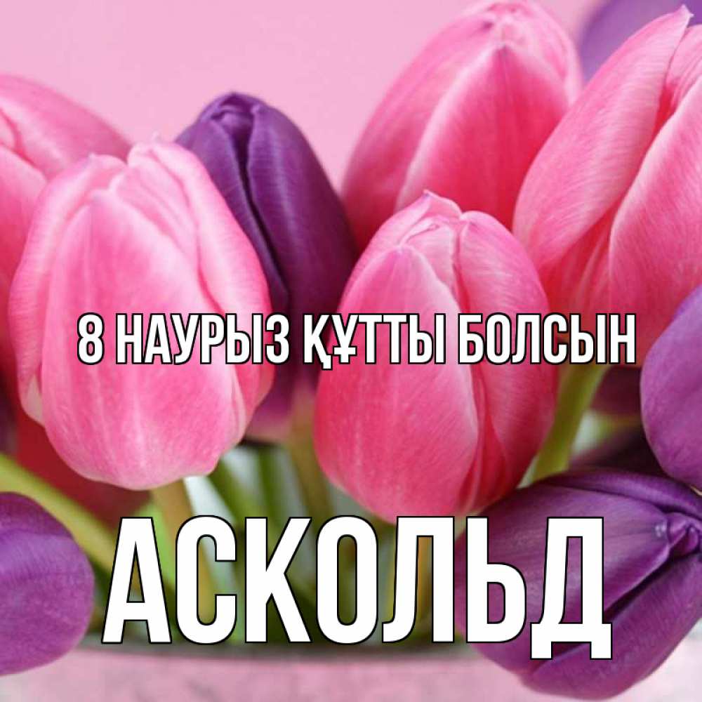 Күн сайын ашық хат с именем, Аскольд 8 наурыз құтты болсын маме 1 Онлайн тегін жүктеп алу тілектері бар керемет карта 