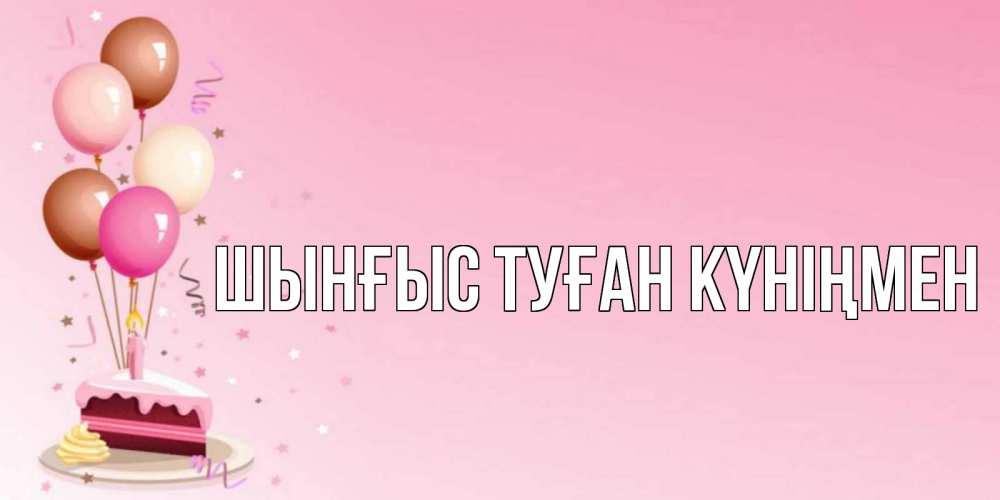 Картинка  с именем , ШЫНҒЫС! ТУҒАН КҮНІҢМЕН!