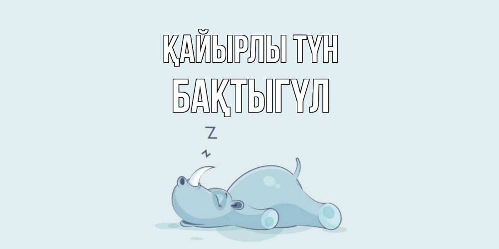 Күн сайын ашық хат с именем, БАҚТЫГҮЛ Қайырлы түн сладких снов с носорогом Онлайн тегін жүктеп алу тілектері бар керемет карта 