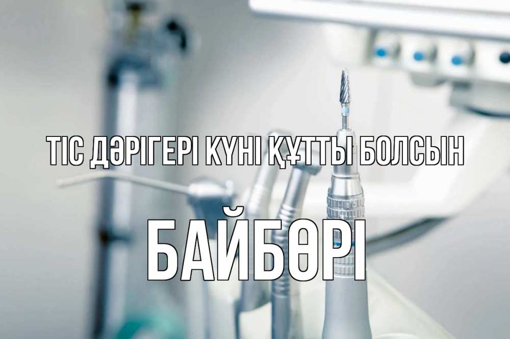 Күн сайын ашық хат с именем, Байбөрі Тіс дәрігері күні құтты болсын с днем стоматолога  1 Онлайн тегін жүктеп алу тілектері бар керемет карта 