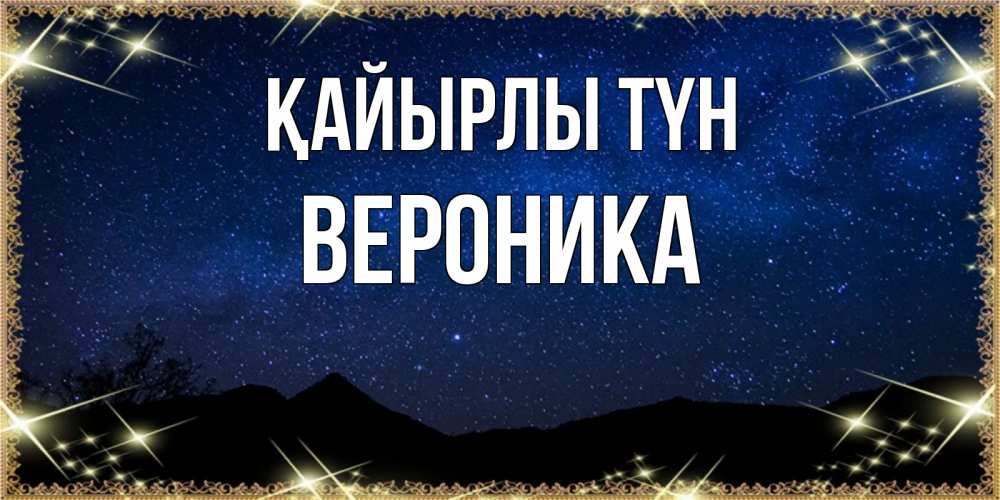 Күн сайын ашық хат с именем, Вероника Қайырлы түн млечный путь Онлайн тегін жүктеп алу тілектері бар керемет карта 