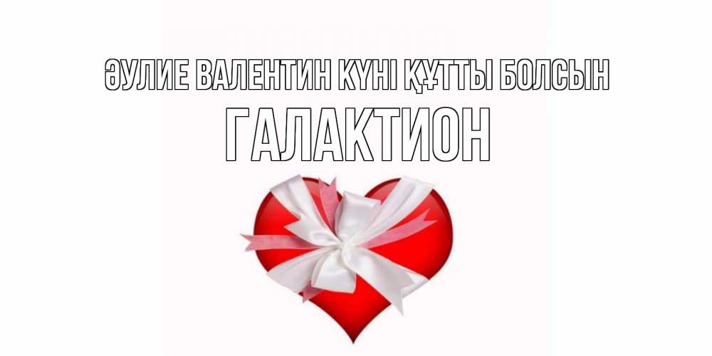 Күн сайын ашық хат с именем, Галактион Әулие Валентин күні құтты болсын сердечко на 14 февраля  для моей девушки подписать именем Онлайн тегін жүктеп алу тілектері бар керемет карта 
