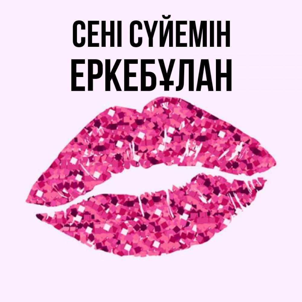 Күн сайын ашық хат с именем, Еркебұлан Сені сүйемін открытка с женскими губами и поцелуем для парня Онлайн тегін жүктеп алу тілектері бар керемет карта 