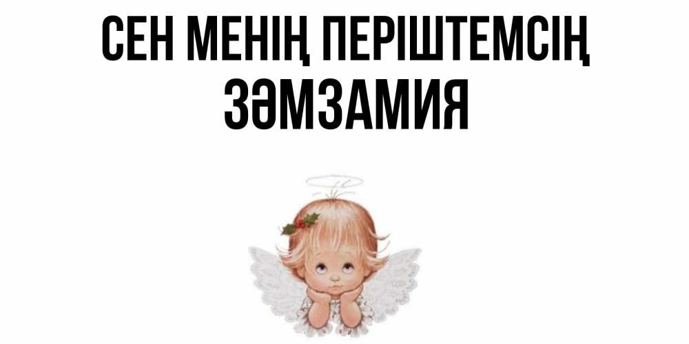 Күн сайын ашық хат с именем, ЗӘМЗАМИЯ Сен менің періштемсің ангел Онлайн тегін жүктеп алу тілектері бар керемет карта 