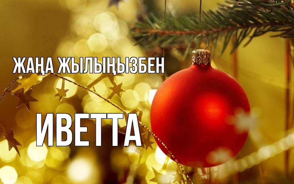 Күн сайын ашық хат с именем, Иветта Жаңа жылыңызбен новый год, новогодняя игрушка Онлайн тегін жүктеп алу тілектері бар керемет карта 
