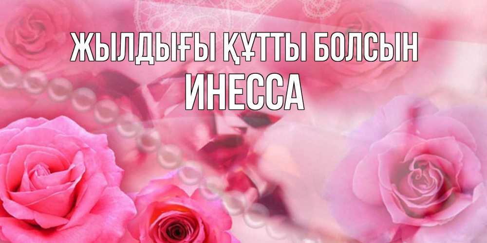 Күн сайын ашық хат с именем, Инесса Жылдығы құтты болсын открытка с розами и жемчугом Онлайн тегін жүктеп алу тілектері бар керемет карта 