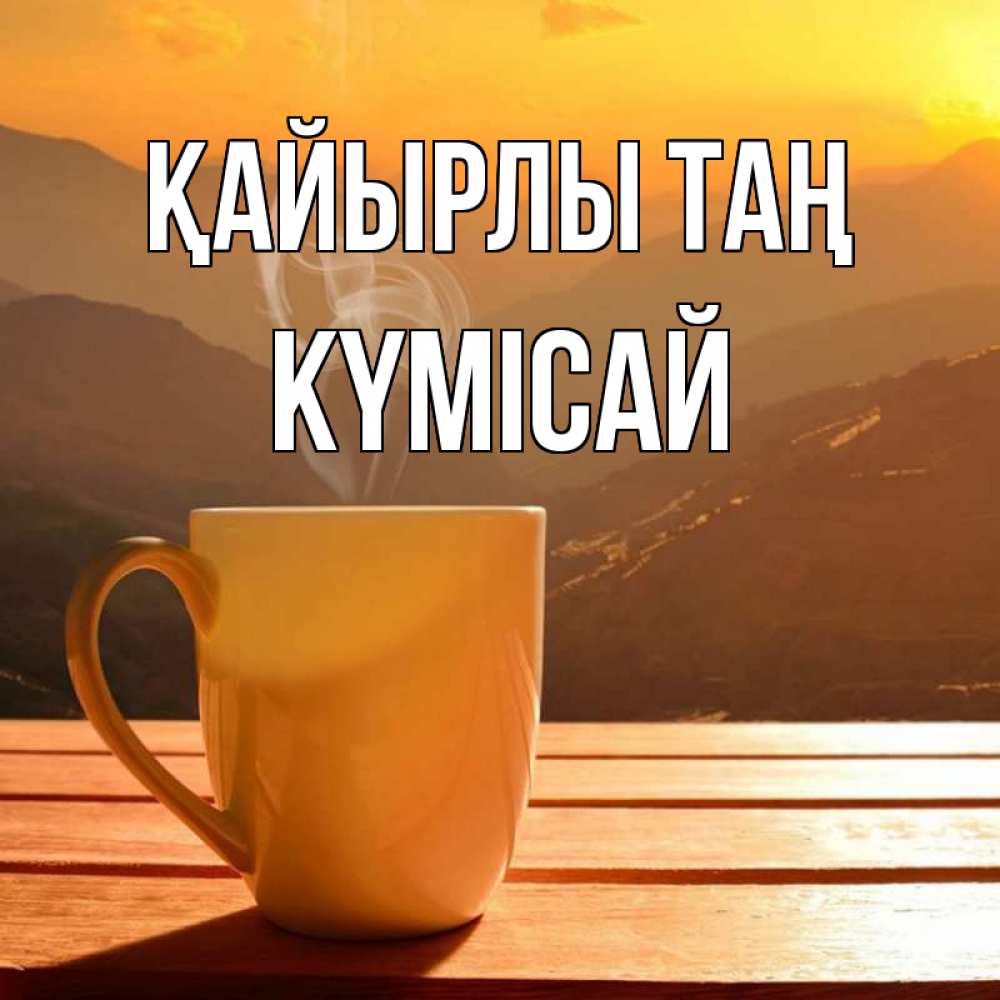 Күн сайын ашық хат с именем, КҮМІСАЙ Қайырлы таң кофе в горах Онлайн тегін жүктеп алу тілектері бар керемет карта 