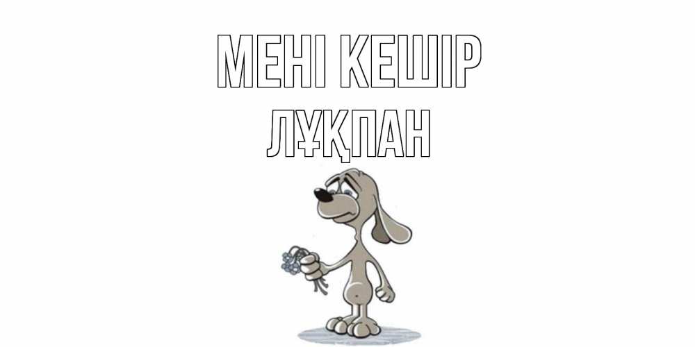 Күн сайын ашық хат с именем, ЛҰҚПАН Мені кешір открытка прости меня серый пес Онлайн тегін жүктеп алу тілектері бар керемет карта 