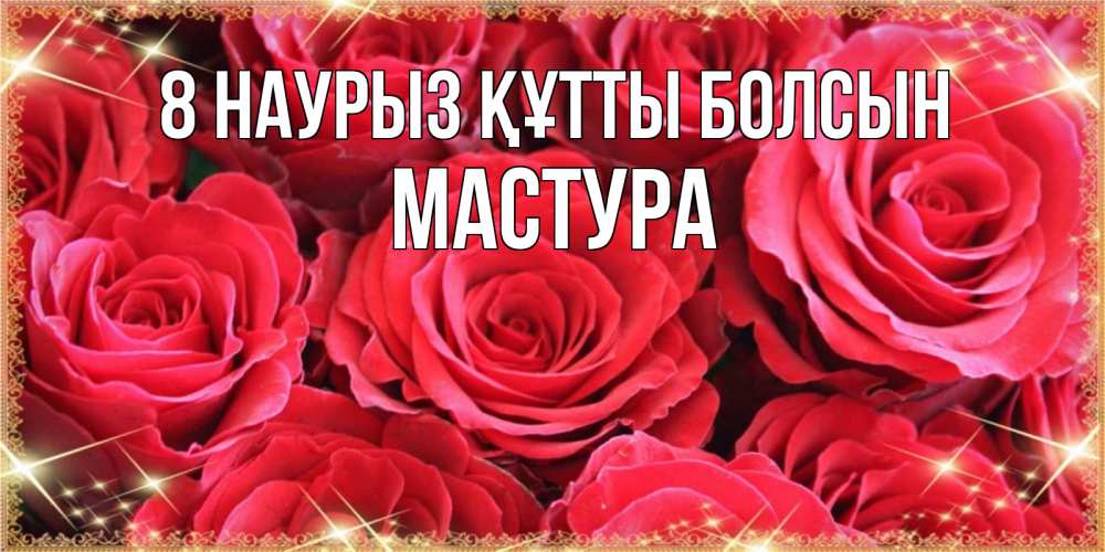 Күн сайын ашық хат с именем, МАСТУРА 8 наурыз құтты болсын открытки на 8 марта 2019 года Онлайн тегін жүктеп алу тілектері бар керемет карта 