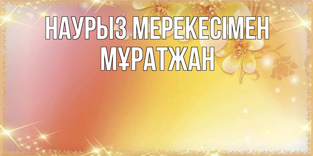 Күн сайын ашық хат с именем, Мұратжан Наурыз мерекесімен бесплатные открытки на праздник весны наурыз Онлайн тегін жүктеп алу тілектері бар керемет карта 