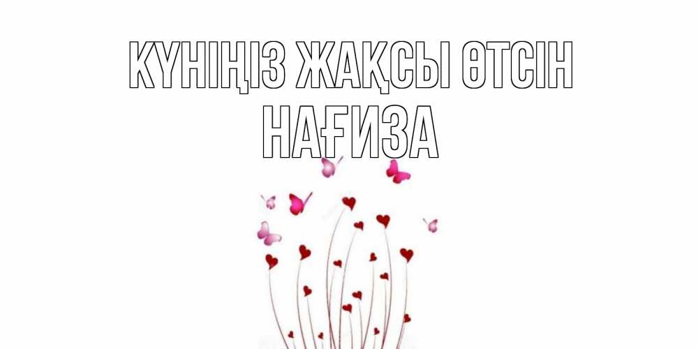Күн сайын ашық хат с именем, НАҒИЗА Күніңіз жақсы өтсін отличного дня Онлайн тегін жүктеп алу тілектері бар керемет карта 