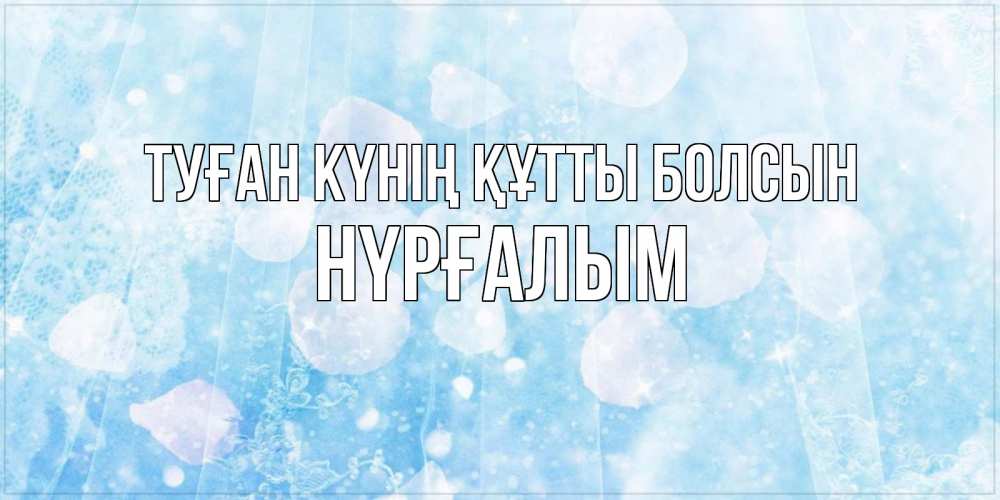Күн сайын ашық хат с именем, НҮРҒАЛЫМ Туған күнің құтты болсын день ангела голубой фон Онлайн тегін жүктеп алу тілектері бар керемет карта 