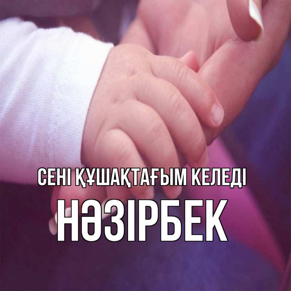 Күн сайын ашық хат с именем, НӘЗІРБЕК сені құшақтағым келеді мама с ребенком Онлайн тегін жүктеп алу тілектері бар керемет карта 