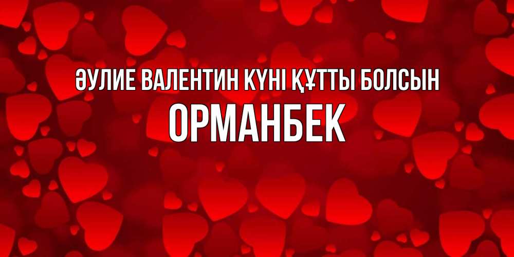 Күн сайын ашық хат с именем, ОРМАНБЕК Әулие Валентин күні құтты болсын новые бесплатные открытки на 14 февраля, день всех влюбленных Онлайн тегін жүктеп алу тілектері бар керемет карта 