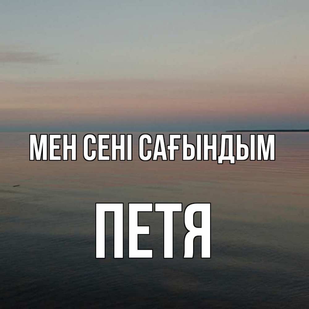 Күн сайын ашық хат с именем, Петя Мен сені сағындым пусто Онлайн тегін жүктеп алу тілектері бар керемет карта 