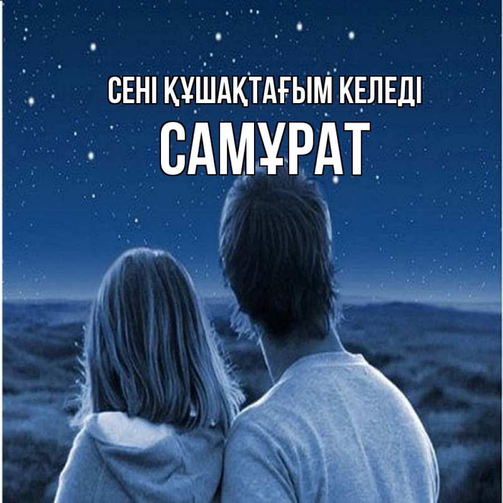 Күн сайын ашық хат с именем, САМҰРАТ сені құшақтағым келеді парень с девушкой смотрят на звезды Онлайн тегін жүктеп алу тілектері бар керемет карта 