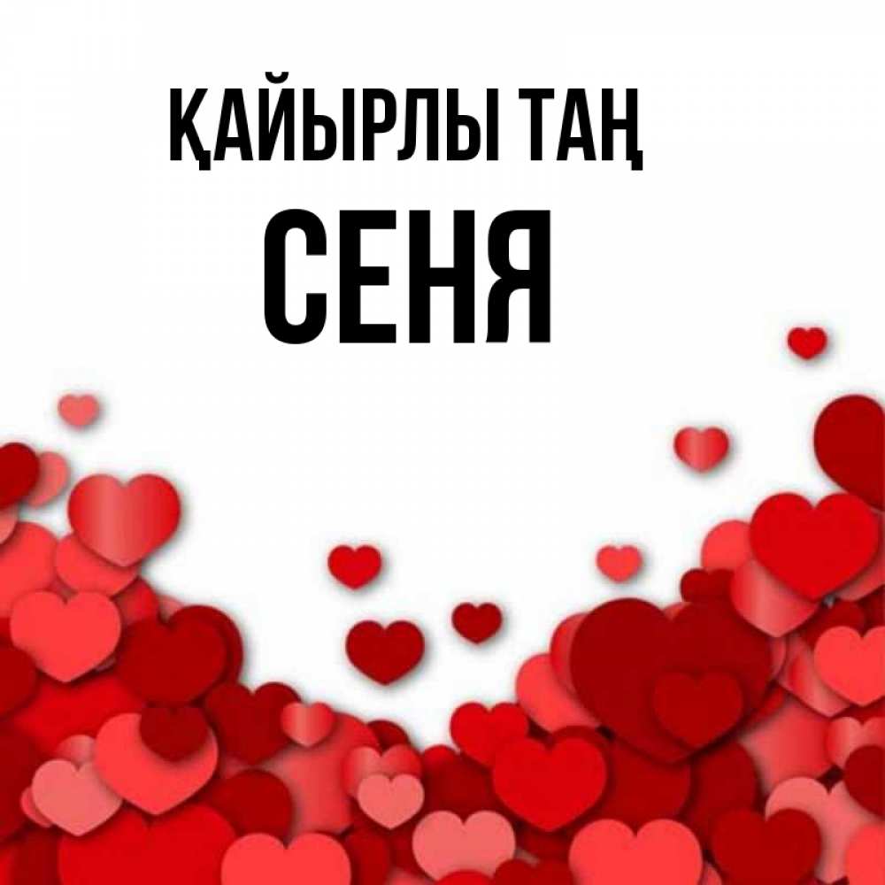 Күн сайын ашық хат с именем, Сеня Қайырлы таң хорошего настроения Онлайн тегін жүктеп алу тілектері бар керемет карта 