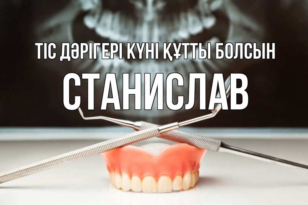 Күн сайын ашық хат с именем, Станислав Тіс дәрігері күні құтты болсын с днем стоматолога Онлайн тегін жүктеп алу тілектері бар керемет карта 