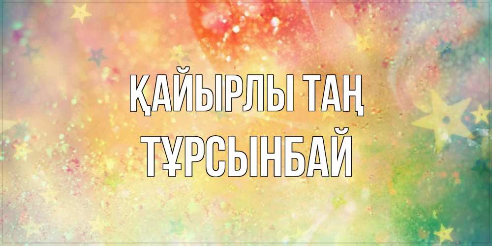 Күн сайын ашық хат с именем, ТҰРСЫНБАЙ Қайырлы таң красивая открытка с пожеланиями добрейшего утра Онлайн тегін жүктеп алу тілектері бар керемет карта 