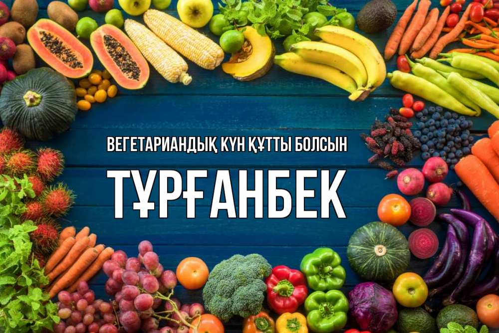 Күн сайын ашық хат с именем, ТҰРҒАНБЕК Вегетариандық күн құтты болсын день вегана Онлайн тегін жүктеп алу тілектері бар керемет карта 