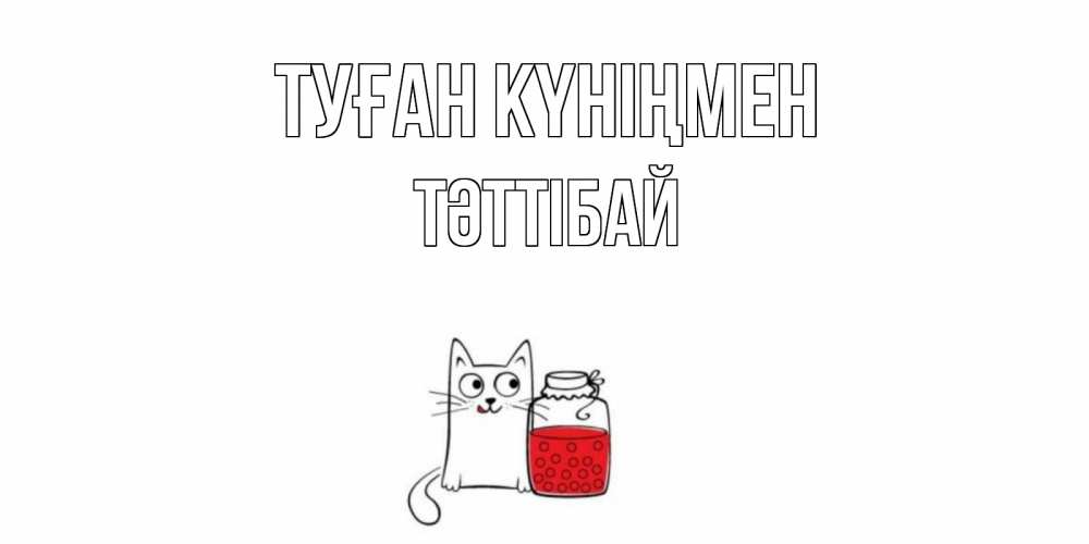 Күн сайын ашық хат с именем, ТӘТТІБАЙ Туған күніңмен кот, варенье Онлайн тегін жүктеп алу тілектері бар керемет карта 