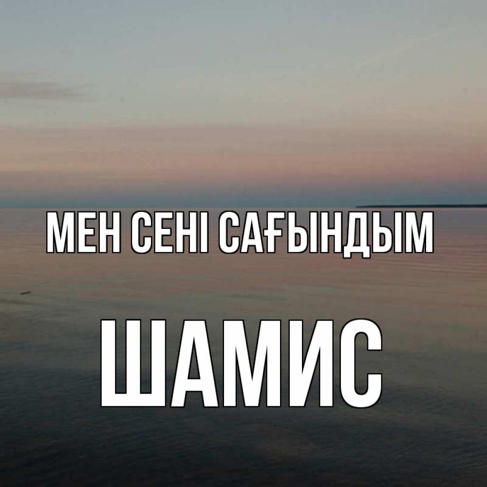 Күн сайын ашық хат с именем, ШАМИС Мен сені сағындым пусто Онлайн тегін жүктеп алу тілектері бар керемет карта 