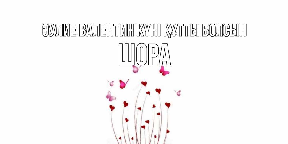 Күн сайын ашық хат с именем, ШОРА Әулие Валентин күні құтты болсын валентинку подписать онлайн на день всех влюбленных Онлайн тегін жүктеп алу тілектері бар керемет карта 