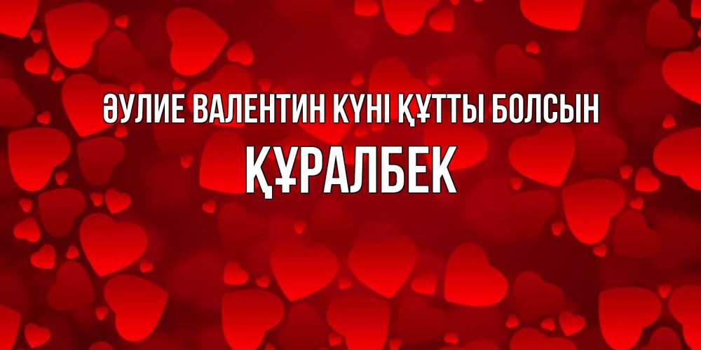 Күн сайын ашық хат с именем, ҚҰРАЛБЕК Әулие Валентин күні құтты болсын новые бесплатные открытки на 14 февраля, день всех влюбленных Онлайн тегін жүктеп алу тілектері бар керемет карта 