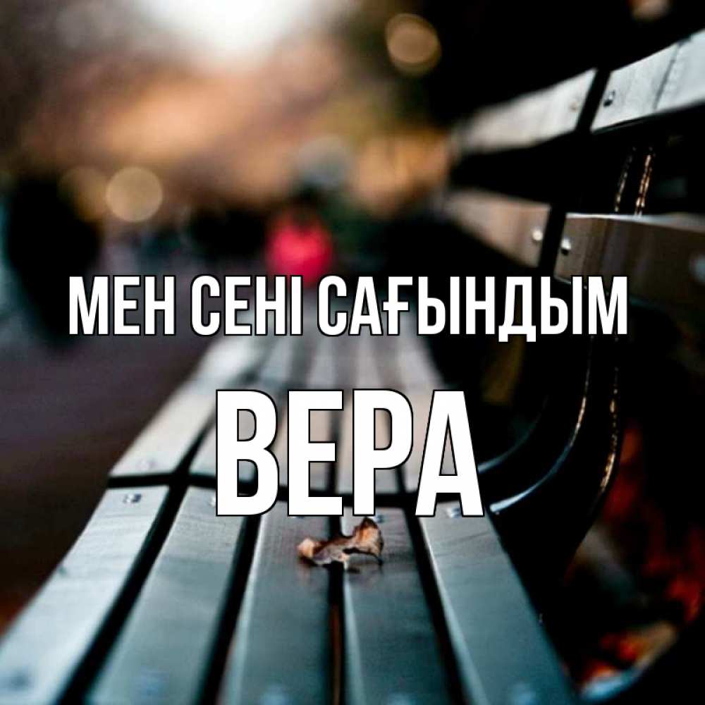 Күн сайын ашық хат с именем, Вера Мен сені сағындым приходи скорее Онлайн тегін жүктеп алу тілектері бар керемет карта 