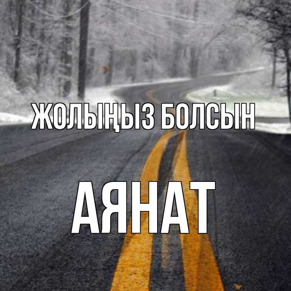 Күн сайын ашық хат с именем, АЯНАТ Жолыңыз болсын хорошего вам путешествия Онлайн тегін жүктеп алу тілектері бар керемет карта 