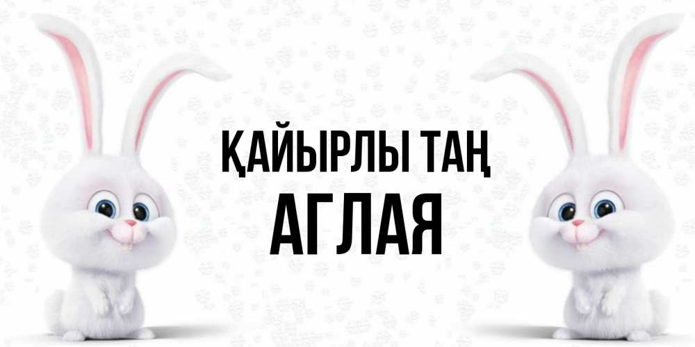 Күн сайын ашық хат с именем, Аглая Қайырлы таң кролики с длинными ушками Онлайн тегін жүктеп алу тілектері бар керемет карта 