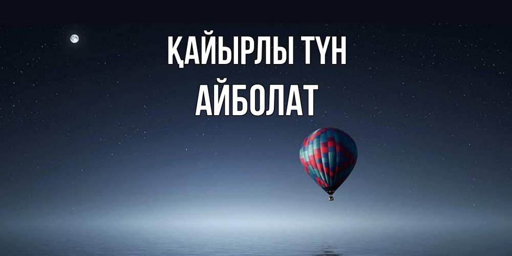 Күн сайын ашық хат с именем, Айболат Қайырлы түн ночная открытка Онлайн тегін жүктеп алу тілектері бар керемет карта 
