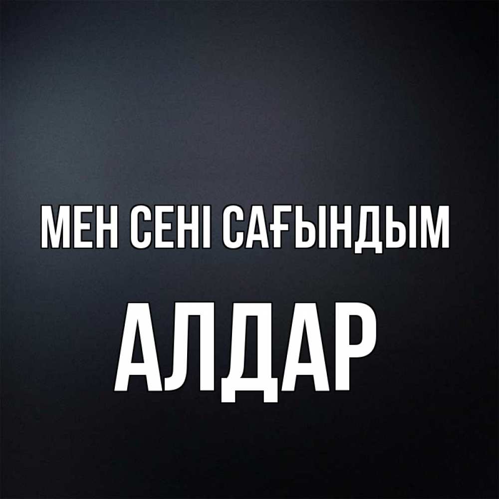 Күн сайын ашық хат с именем, Алдар Мен сені сағындым с подписью Онлайн тегін жүктеп алу тілектері бар керемет карта 