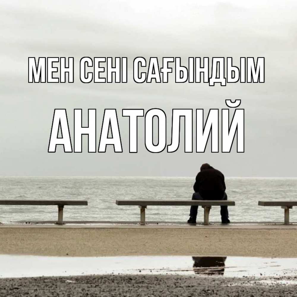 Күн сайын ашық хат с именем, Анатолий Мен сені сағындым приходи Онлайн тегін жүктеп алу тілектері бар керемет карта 
