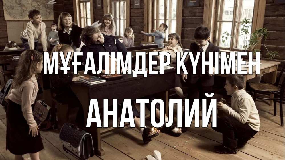 Күн сайын ашық хат с именем, Анатолий Мұғалімдер күнімен с днем учителя Онлайн тегін жүктеп алу тілектері бар керемет карта 