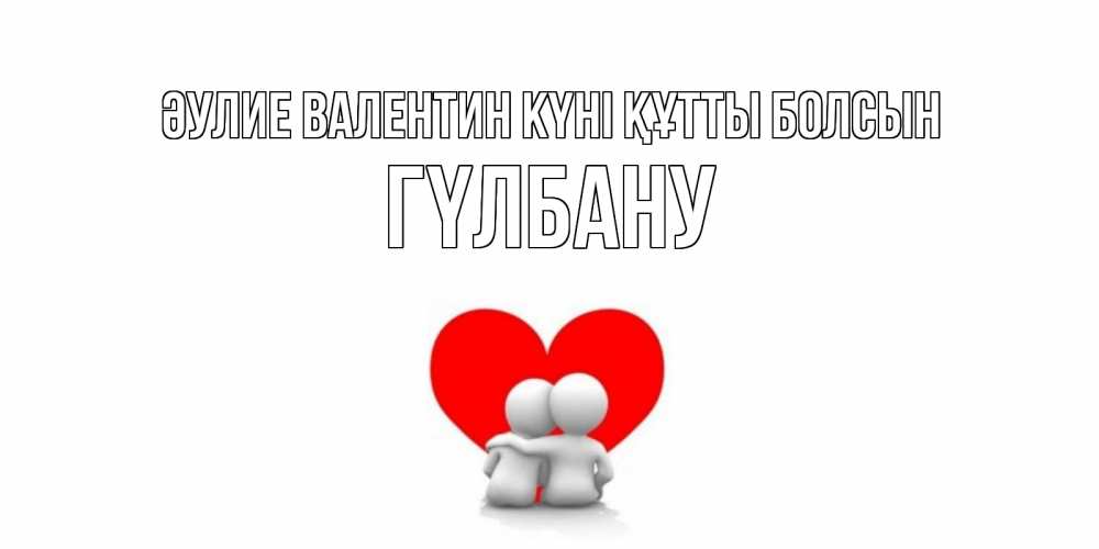 Күн сайын ашық хат с именем, ГҮЛБАНУ Әулие Валентин күні құтты болсын парень и девушка обнимаются на валентинке Онлайн тегін жүктеп алу тілектері бар керемет карта 