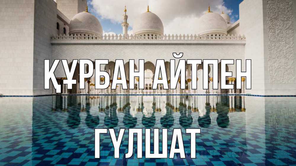 Күн сайын ашық хат с именем, ГҮЛШАТ Құрбан айтпен мечеть Онлайн тегін жүктеп алу тілектері бар керемет карта 