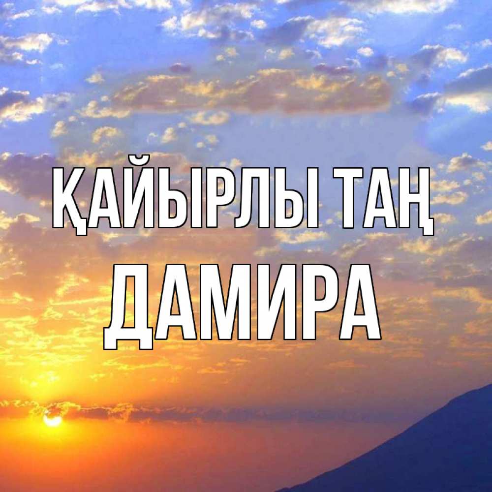 Күн сайын ашық хат с именем, ДАМИРА Қайырлы таң облака и солнце Онлайн тегін жүктеп алу тілектері бар керемет карта 