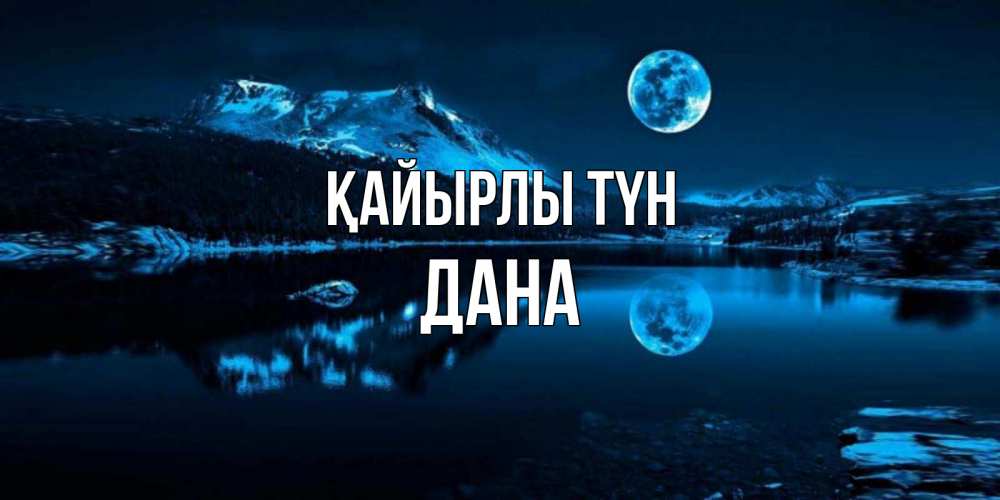 Күн сайын ашық хат с именем, ДАНА Қайырлы түн луна, озеро, горы Онлайн тегін жүктеп алу тілектері бар керемет карта 