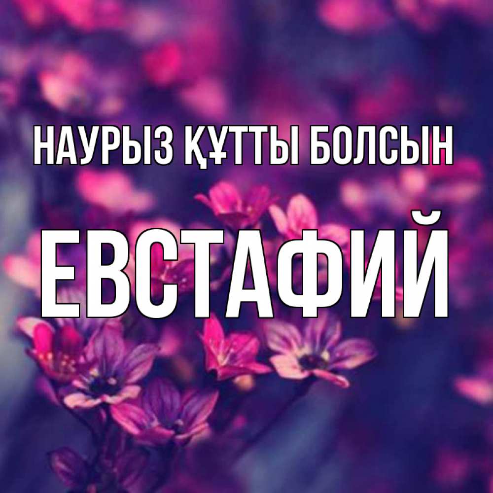 Күн сайын ашық хат с именем, Евстафий Наурыз құтты болсын небольшие цветы 1 Онлайн тегін жүктеп алу тілектері бар керемет карта 